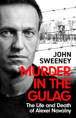 Murder in the Gulag - The explosive account of how Putin poisoned Alexei Navalny