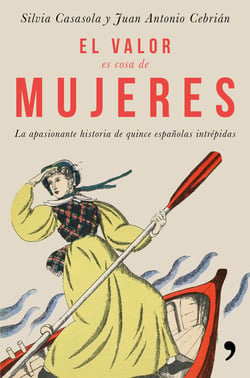 El valor es cosa de mujeres - La apasionante historia de quince españolas intrépidas