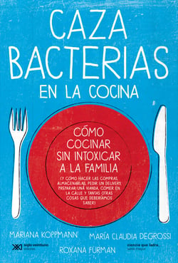Cazabacterias en la cocina - Cómo cocinar sin intoxicar a la familia (y cómo hacer las compras, almacenarlas, pedir un delivery, preparar una vianda, comer en la calle y tantas otras cosas que deberíamos saber)
