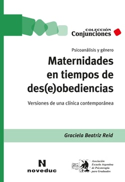 Maternidades en tiempos de des(e)obediencias - Psicoanálisis y género. Versiones de una clínica contemporánea
