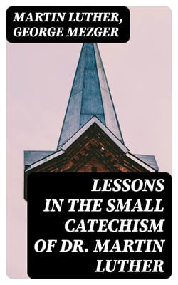 Lessons in the Small Catechism of Dr. Martin Luther - For the Senior Department of Lutheran Sunday-Schools and for General Use