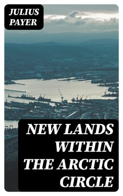 New lands within the Arctic circle - Narrative of the discoveries of the Austrian ship "Tegetthoff" in the years 1872-1874