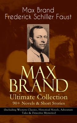 MAX BRAND Ultimate Collection: 90+ Novels &amp; Short Stories (Including Western Classics, Historical Novels, Adventure Tales &amp; Detective Mysteries)