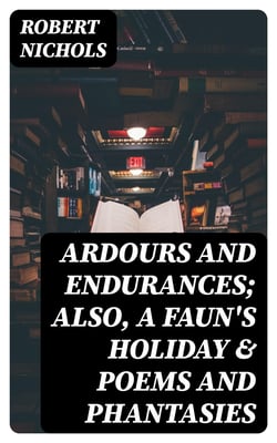 Ardours and Endurances; Also, A Faun's Holiday &amp; Poems and Phantasies