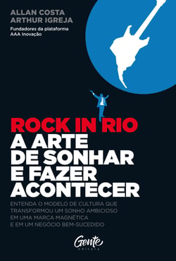 Rock in Rio, A arte de sonhar e fazer acontecer - Entenda o modelo de cultura que transformou um sonho ambicioso em uma marca magnética e em um negócio bem-sucedido