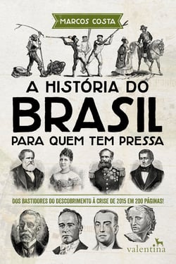 A história do Brasil para quem tem pressa - Dos bastidores do descobrimento à crise de 2015 em 200 páginas!
