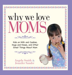 Why We Love Moms - Kids on Milk and Cookies, Hugs and Kisses, and Other Great Things About Mom