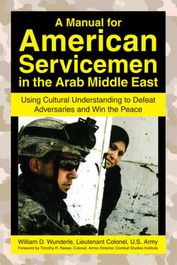 A Manual for American Servicemen in the Arab Middle East - Using Cultural Understanding to Defeat Adversaries and Win the Peace