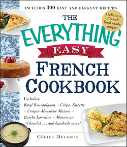 The Everything Easy French Cookbook - Includes Boeuf Bourguignon, Crepes Suzette, Croque-Monsieur Maison, Quiche Lorraine, Mousse au Chocolat...and Hundreds More!