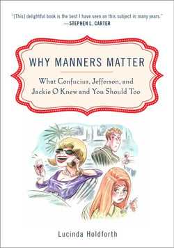 Why Manners Matter - What Confucius, Jefferson, and Jackie O Knew and You ShouldToo