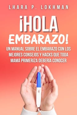 ¡Hola Embarazo! Un Manual Sobre El Embarazo Con Los mejores Consejos Y Hacks Que Toda Mamá Primeriza Debería Conocer
