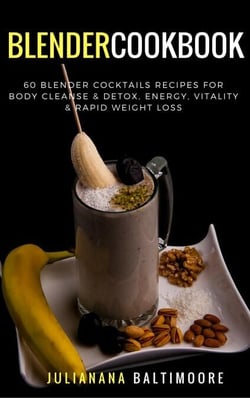 Blender Cookbook: 60 Blender Cocktails Recipes For  Body Cleanse &amp; Detox, Energy, Vitality &amp; Rapid Weight Loss