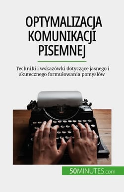Optymalizacja komunikacji pisemnej - Techniki i wskazówki dotyczące jasnego i skutecznego formułowania pomysłów