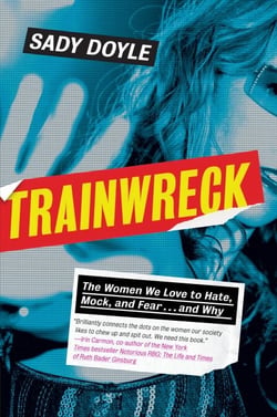 Trainwreck - The Women We Love to Hate, Mock, and Fear . . . and Why