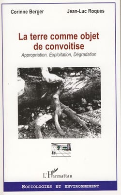 La terre comme objet de convoitise - Appropriation, Exploitation, Dégradation