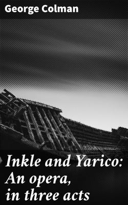 Inkle and Yarico: An opera, in three acts - Love, Betrayal, and Redemption: A Tale of 18th-Century Opera Brilliance
