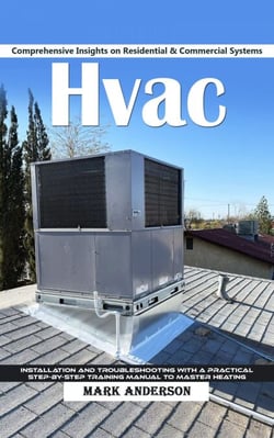 Hvac: Comprehensive Insights on Residential &amp; Commercial Systems (Installation and Troubleshooting With a Practical Step-by-step Training Manual to Master Heating)