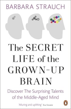 The Secret Life of the Grown-Up Brain - Discover The Surprising Talents of the Middle-Aged Mind