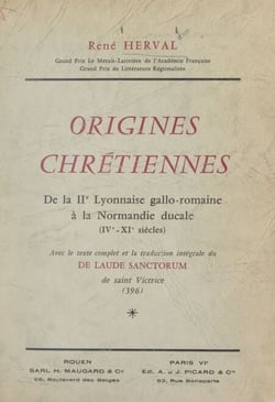 Origines chrétiennes : de la IIe Lyonnaise gallo-romaine à la Normandie ducale (IVe-XIe siècles) - Avec le texte complet et la traduction intégrale du "De laude sanctorum" de Saint Victrice (396)