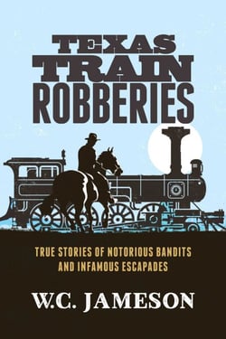 Texas Train Robberies - True Stories of Notorious Bandits and Infamous Escapades