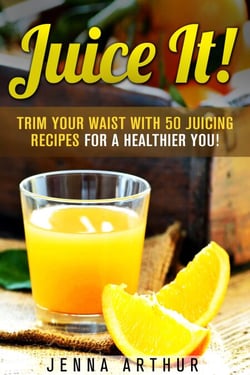 Juice It!: Trim Your Waist With 50 Juicing Recipes For A Healthier You! - Smoothie Cleanse and Detox