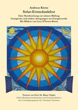 Solar-Erntedankfest - Eine Handreichung zur solaren Bildung, Liturgische und andere Anregungen zur Energiewende, Mit Bildern von Lucy D'Souza-Krone