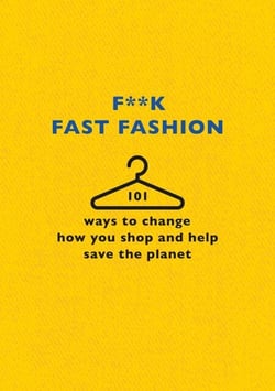 F**k Fast Fashion - 101 ways to change how you shop and help save the planet
