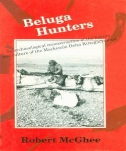 Beluga Hunters - An Archaeological Reconstruction of the History and Culture of the Mackenzie Delta Kittegaryumiut