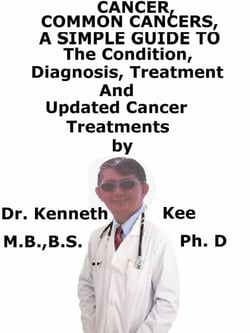 Cancer, Common Cancers,  A  Simple  Guide  To  The Conditions, Diagnosis, Treatment  And  Updated Cancer Treatments