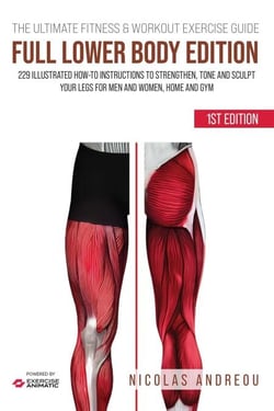 The Ultimate Fitness &amp; Workout Exercise Guide: Full Lower Body Edition 229 Illustrated How-to Instructions to strengthen, tone and sculpt your legs for Men and Women, Home and Gym - The Ultimate Fitness &amp; Workout Exercise Guide, #0