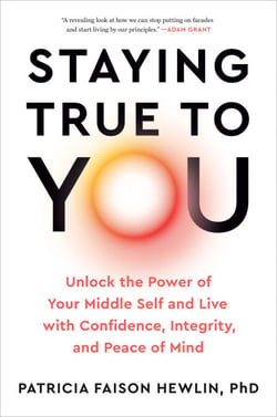 Staying True to You - Unlock the Power of Your Middle Self and Live with Confidence, Integrity, and Peace of Mind
