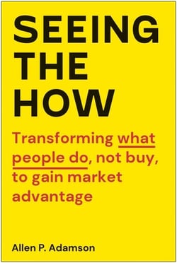 Seeing the How - Transforming What People Do, Not Buy, To Gain Market Advantage