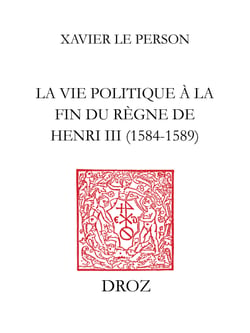 «Practiques» et «practiqueurs» - la vie politique à la fin du règne de Henri III (1584-1589)