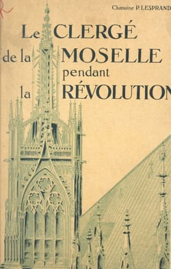 Le clergé de la Moselle pendant la Révolution (2) - La suppression des ordres religieux. Religieux des districts de Bitche et Sarreguemines. Religieuses. La suppression des chapitres et des collégiales.