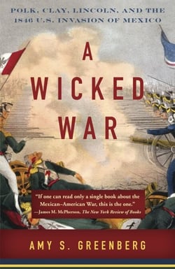 A Wicked War - Polk, Clay, Lincoln, and the 1846 U.S. Invasion of Mexico