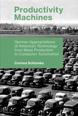 Productivity Machines - German Appropriations of American Technology from Mass Production to Computer Automation