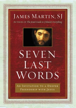 Seven Last Words - An Invitation to a Deeper Friendship with Jesus