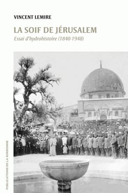 La soif de Jérusalem - Essai d’hydrohistoire (1840-1948)
