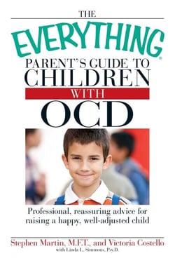 The Everything Parent's Guide to Children with OCD - Professional, reassuring advice for raising a happy, well-adjusted child