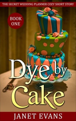 Dye by Cake (The Secret Wedding Planner Cozy Short Story Mystery Series - Book One ) - The Secret Wedding Planner Cozy Short Story Mystery Series