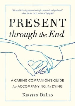 Present through the End - A Caring Companion's Guide for Accompanying the Dying