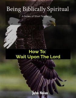 How To: Wait Upon The Lord - Being Biblically Spiritual