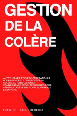 Gestion de la Colère: Autothérapie et Exercices Pratiques pour Prendre le Contrôle de la Colère, Autoréflexion et Connaissance de Soi, Techniques pour Gérer la Colère des Couples, Parents et Enfants
