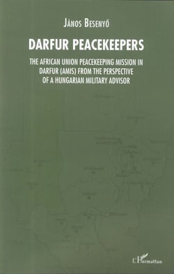 Darfur Peacekeepers - The African Union Peacekeeping Mission in Darfur (AMIS) from the perspective of a Hungarian Military Advisor