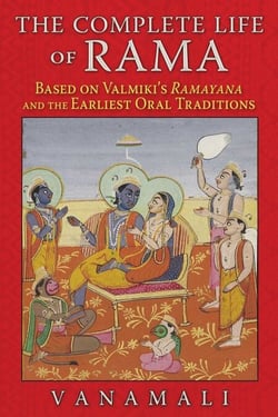 The Complete Life of Rama - Based on Valmiki's Ramayana and the Earliest Oral Traditions