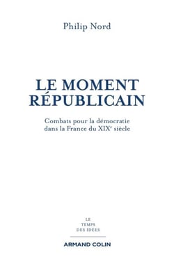 Le moment républicain - Combats pour la démocratie dans la France du XIXe siècle