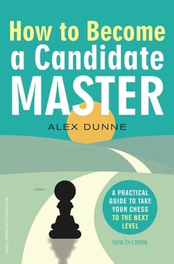 How to Become a Candidate Master - A Practical Guide to Take Your Chess to the Next Level