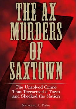 Ax Murders of Saxtown - The Unsolved Crime That Terrorized a Town and Shocked the Nation