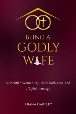 Being A Godly Wife: A Christian Woman's Guide to Faith, Love, and a Joyful Marriage