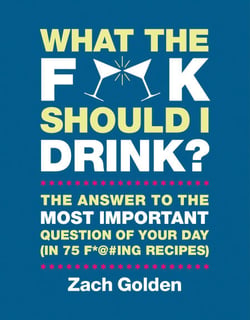 What the F*@# Should I Drink? - The Answers to Life's Most Important Question of Your Day (in 75 F*@#ing Recipes)